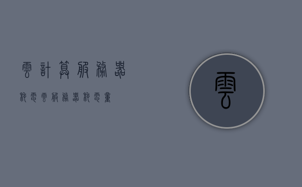 云计算服务器耗电（云服务器耗电量），云计算服务器的能耗研究，探讨云服务器耗电量