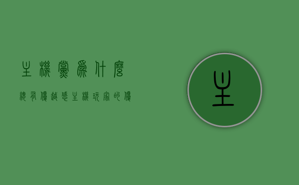 主机党为什么总有优越感（主机玩家的优越感从何而来），主机玩家的优越感从何而来？探究主机党优越感的来源。