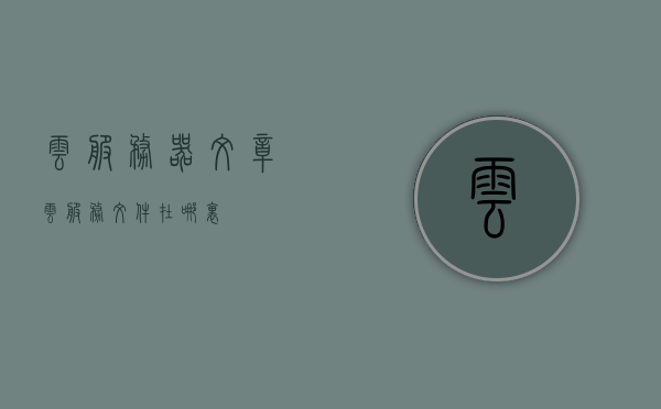 云服务器文章（云服务文件在哪里），云服务器详解，云服务文件位置揭秘