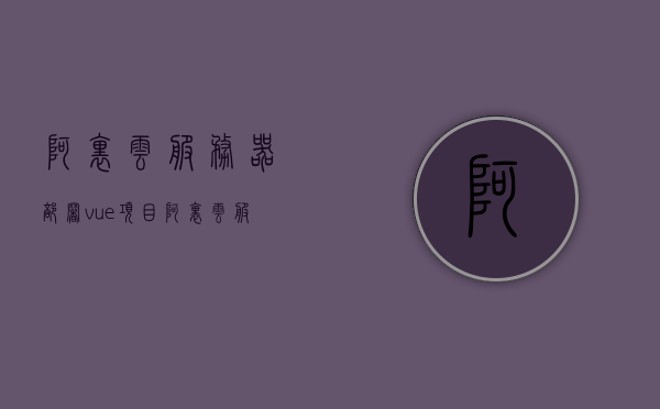 阿里云服务器部署vue项目（阿里云服务器如何部署），阿里云服务器部署Vue项目详解，从入门到实践