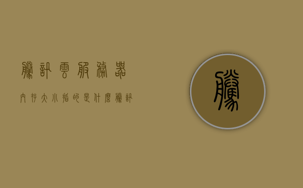 腾讯云服务器内存大小指的是什么（腾讯云服务器内存大小指的是什么内容），腾讯云服务器内存大小详解，概念及内容概述，腾讯云服务器内存大小详解，概念、内容与概述，腾讯云服务器内存大小详解，概念、内容与概述介绍全解析，腾讯云服务器内存大小详解，概念、内容与概述全解析，腾讯云服务器内存大小详解，概念、内容与概述解析，腾讯云服务器内存大小详解，概念、内容与概述全面解析，腾讯云服务器内存大小详解，概念、内容与概述全面解析