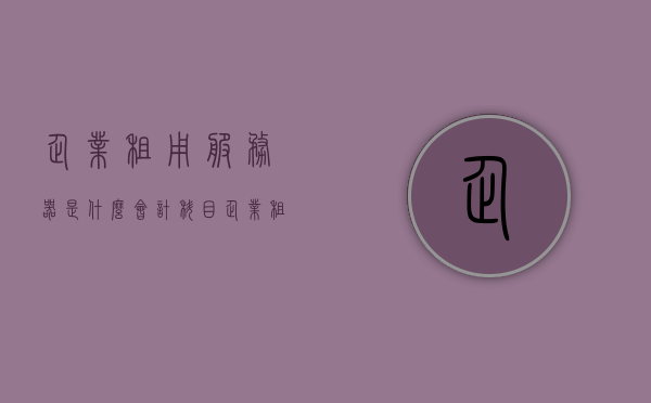 企业租用服务器是什么会计科目（企业租用服务器是什么会计科目的），企业租用服务器属于什么会计科目的解析与探讨，企业租用服务器，会计科目的解析与探讨，企业租用服务器，会计科目的解析与探讨之会计分录详解及探讨案例分享！