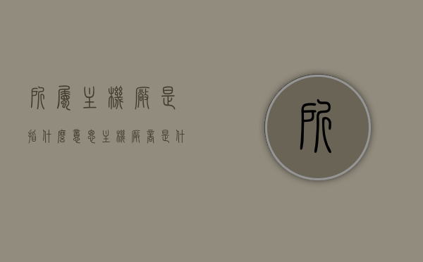 所属主机厂是指什么意思（主机厂商是什么意思），所属主机厂与主机厂商的含义解析，所属主机厂与主机厂商的含义解析