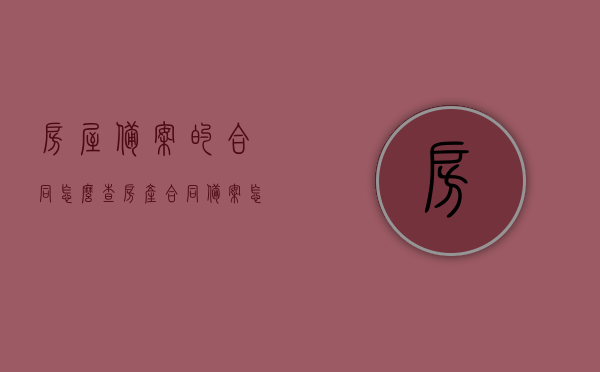 房屋备案的合同怎么查（房产合同备案怎么查），如何查询房屋备案合同及房产合同备案情况？，如何查询房屋备案合同与房产合同备案情况？详细步骤解析！，详细步骤解析，如何查询房屋备案合同及房产合同备案情况？