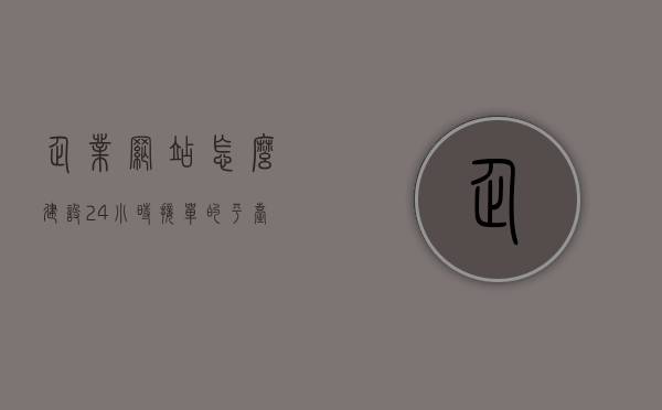 企业网站怎么建设24小时接单的平台（企业网站怎么建设24小时接单的平台呢），企业如何构建全天候接单平台，24小时在线的网站建设指南，企业网站全天候接单平台构建指南，从建设到运营一站式解析，企业网站全天候接单平台构建全攻略，从建设到运营的一站式解析