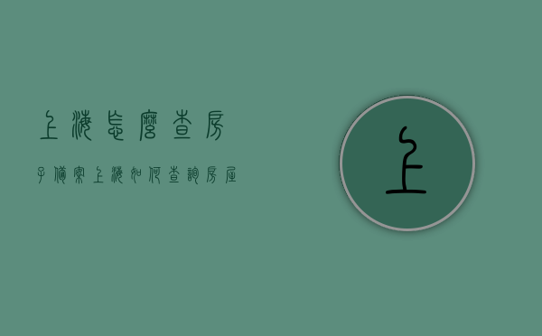 上海怎么查房子备案（上海如何查询房屋情况），上海房屋备案查询指南，轻松掌握房屋情况查询方法，上海房屋备案查询指南，轻松掌握房屋情况查询方法，一站式了解房屋备案情况，上海房屋备案查询指南，一站式了解房屋备案及查询方法，轻松掌握房屋情况，上海房屋备案查询全攻略，一键查询房屋备案信息及掌握查询方法，上海房屋备案查询全攻略，一键了解查询房屋信息及备案情况，上海房屋备案查询全攻略，一键了解备案信息及查询方法，上海房屋备案查询全攻略，一键了解备案信息及查询方法
