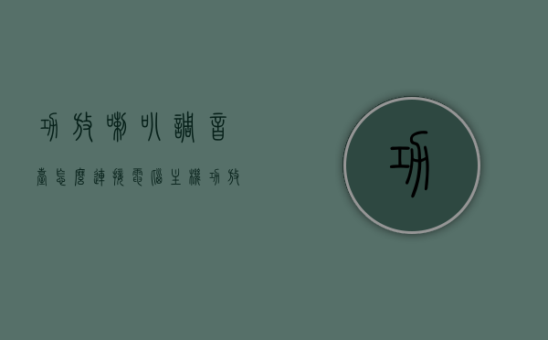 功放喇叭调音台怎么连接电脑主机（功放调音台怎样接线），电脑主机与功放调音台的连接，功放喇叭调音台接线指南，电脑主机与功放调音台的连接指南，功放喇叭调音台接线教程，电脑主机与功放调音台的连接教程，接线指南与操作指南，电脑主机与功放调音台的连接教程，接线指南与操作指南