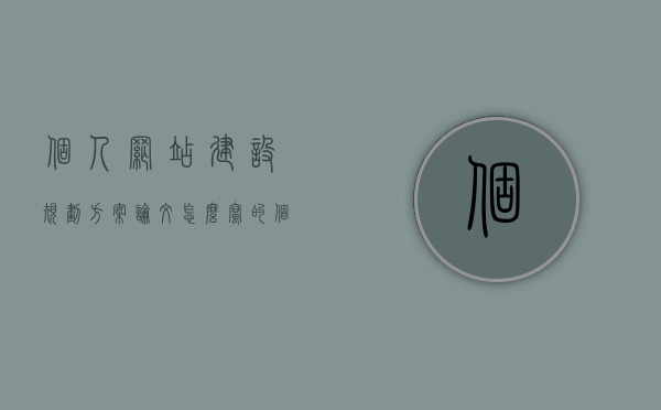 个人网站建设规划方案论文怎么写的（个人网站建设方案书范文），个人网站建设规划方案论文撰写指南（含范文），个人网站建设规划方案论文撰写指南及范文参考
