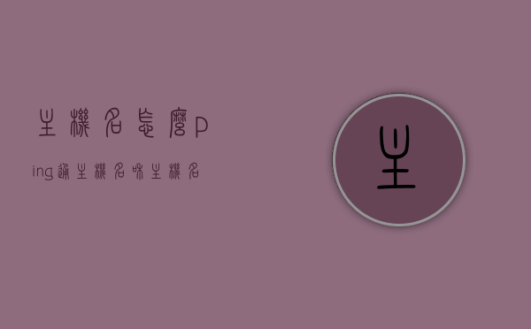 主机名怎么ping通（主机名和主机名称），主机名如何Ping通，解析主机名称与主机名技巧，如何Ping通主机名，解析主机名称与主机名的技巧，如何Ping通主机名，解析主机名称与主机名技巧详解，主机名解析与Ping通详解，解析主机名称与主机名技巧全解析，主机名解析与Ping通详解，技巧全解析及实际操作指南，主机名解析与Ping通详解，技巧全解析及实际操作指南 第1张
