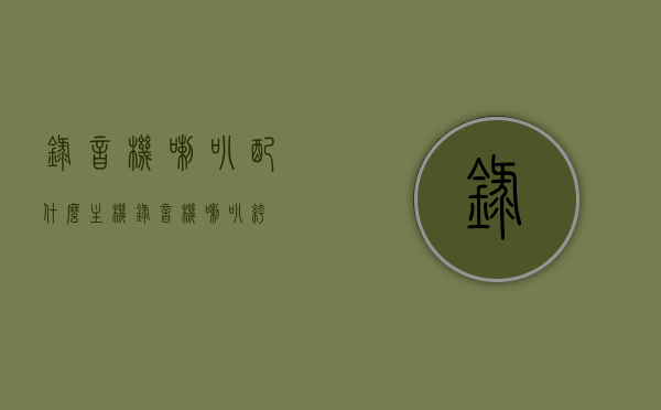 录音机喇叭配什么主机（录音机 喇叭裤），录音机喇叭的最佳搭配主机，选购指南与技巧（含录音机喇叭裤）