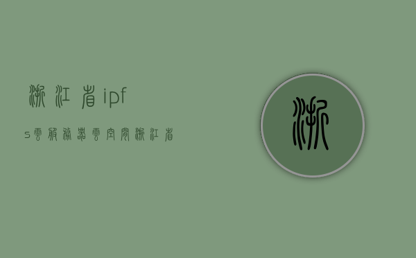 浙江省ipfs云服务器云空间（浙江省云计算数据中心），浙江省云计算数据中心，IPFS云服务器云空间服务开启新征程