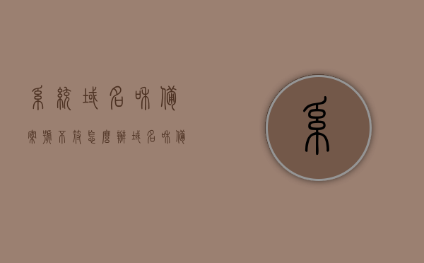 系统域名和备案号不符怎么办（域名和备案主体不一致会怎么样），系统域名与备案号不符问题解析，域名与备案主体不一致的影响及应对方案