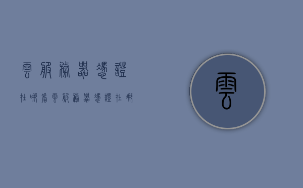 云服务器凭证在哪看（云服务器凭证在哪看到），云服务器凭证查看指南，轻松找到你的凭证信息！，云服务器凭证查看指南，轻松获取凭证信息！