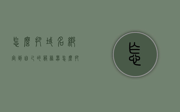 怎么把域名绑定到自己的服务器（怎么把域名绑定到自己的服务器里），如何将自己的域名绑定到服务器？详细步骤解析，详细步骤解析，如何将域名绑定到自己的服务器？域名绑定至服务器的操作流程指南。，域名绑定至服务器操作指南，详细步骤解析与操作流程