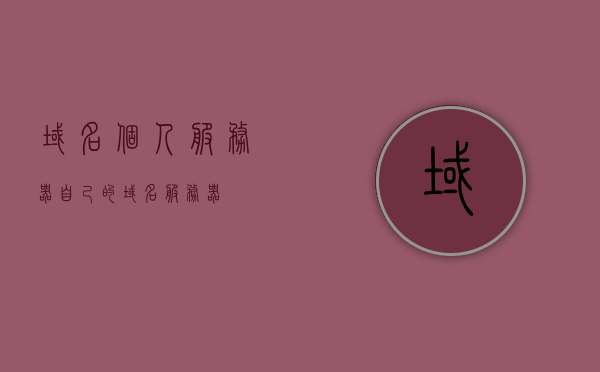 域名个人服务器（自己的域名服务器），个人域名服务器，打造专属的域名个人服务器