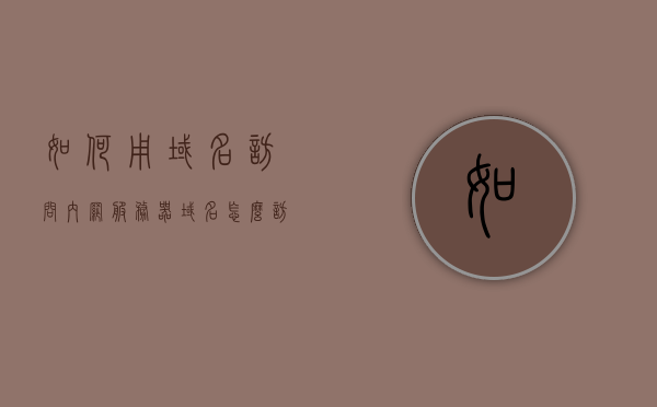 如何用域名访问内网服务器（域名怎么访问到本地服务器网站），如何用域名访问内网服务器，详细指南