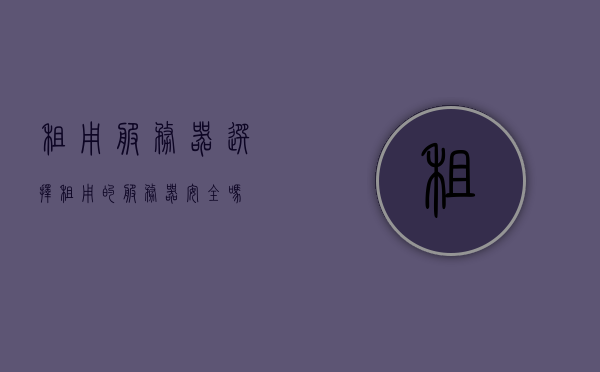 租用服务器选择（租用的服务器安全吗），关于租用服务器的安全性探讨与选择建议，关于租用服务器的安全性探讨及选择建议，如何确保租用服务器的安全性？，关于租用服务器的安全性探讨，选择安全的服务器租赁建议与保障措施，关于租用服务器的安全性探讨，选择建议与保障措施指南，关于租用服务器安全性的探讨，选择建议与保障措施全解析，关于租用服务器安全性的深度探讨，选择建议与保障措施解析，租用服务器安全性深度探讨，选择建议与保障措施全解析，关于租用服务器安全性的深度探讨，选择建议与保障措施全面解析