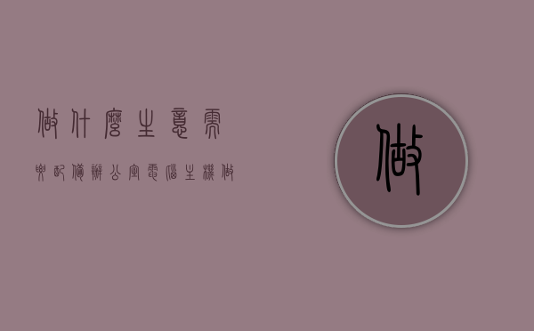 做什么生意需要配备办公室电脑主机（做生意需要电脑吗），做生意是否需要配备办公室电脑主机？解析必备条件与选择策略，做生意必备硬件，办公室电脑主机的选择与策略解析，做生意必备硬件，办公室电脑主机的选择与策略解析，必备条件与选择策略探讨，做生意必备硬件，办公室电脑主机的选择与策略解析及必备条件探讨