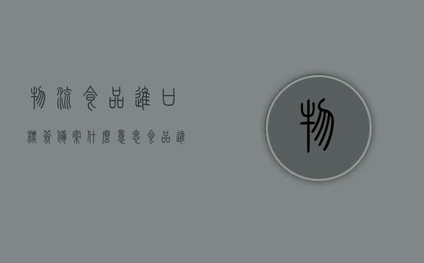 物流食品进口标签备案什么意思（食品进口标签管理办法），物流食品进口标签备案详解，管理与备案流程介绍