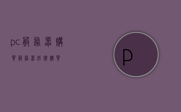 pc服务器购买（服务器低价购买），PC服务器购买攻略，探寻低价优质服务器，PC服务器购买指南，探寻低价优质服务器攻略