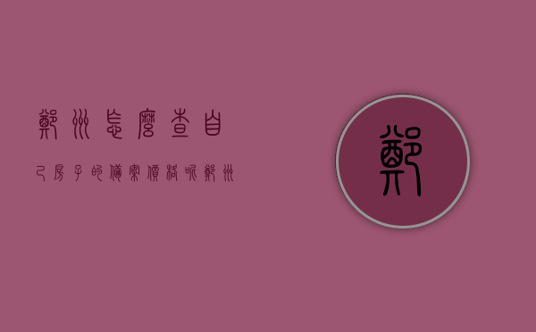 郑州怎么查自己房子的备案价格呢（郑州怎么查自己房子的备案价格呢知乎），郑州房屋备案价格查询指南，轻松掌握房价信息（含知乎攻略），郑州房屋备案价格查询指南，轻松掌握房价信息，含知乎攻略查询步骤，郑州房屋备案价格查询指南，轻松掌握房价信息，包括知乎攻略查询步骤