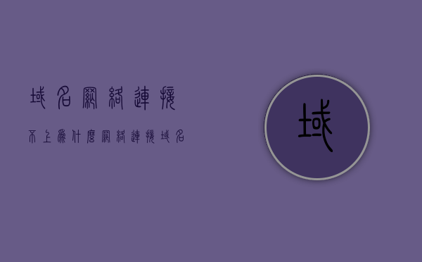 域名网络连接不上为什么（网络连接域名是什么），域名连接故障解析，为何网络连接域名失败及其原理，域名连接故障解析，为何网络连接域名失败及其原理探究