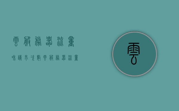 云服务器流量和请求次数（云服务器流量什么意思），云服务器流量与请求次数解析，概念及应用探讨，云服务器流量与请求次数详解，概念、应用及探讨