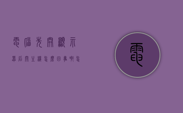 电脑先开显示器后开主机怎么回事啊怎么解决（电脑先开显示器后开主机怎么回事啊怎么解决），电脑启动顺序问题解析，为何先开显示器后开主机？解决方法详解，电脑启动顺序解析，为何先开显示器后开主机？问题及解决方法详解，电脑启动顺序解析，为何先开显示器后开主机？问题及解决方法详解
