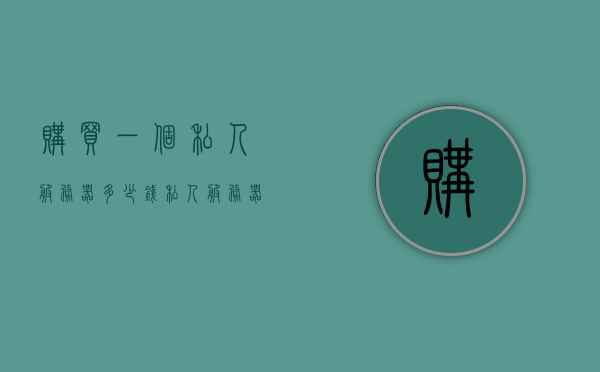 购买一个私人服务器多少钱（私人服务器多少钱一台），私人服务器的购买价格及费用概述，私人服务器购买价格概览，多少钱一台？费用全解析！，私人服务器购买指南，价格、费用全解析，私人服务器购买全攻略，价格、费用详解与购买指南