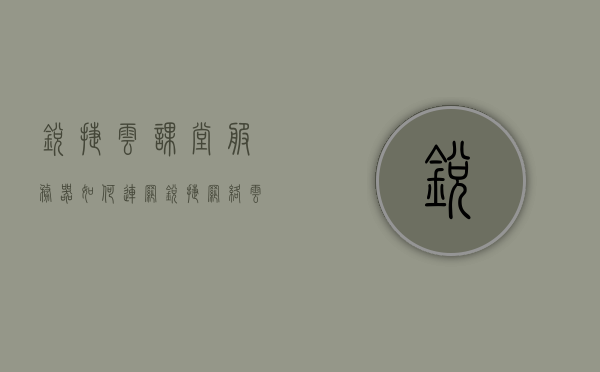锐捷云课堂服务器如何连网（锐捷网络云课堂），锐捷云课堂服务器联网教程（锐捷网络云课堂连接指南），锐捷云课堂服务器联网教程，连接指南与教程（锐捷网络云课堂），锐捷网络云课堂服务器联网教程，连接指南与详细步骤解析，锐捷网络云课堂服务器联网教程，详细步骤解析与连接指南，锐捷网络云课堂服务器联网教程，详细步骤解析与连接指南，锐捷网络云课堂服务器联网教程，详细步骤解析与连接指南，锐捷网络云课堂服务器联网教程，详细步骤解析与连接指南，锐捷网络云课堂服务器联网教程，详细步骤解析与连接指南
