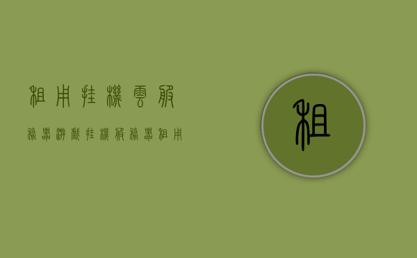 租用挂机云服务器（游戏挂机服务器租用），游戏挂机服务器租用，云服务器租用服务解析