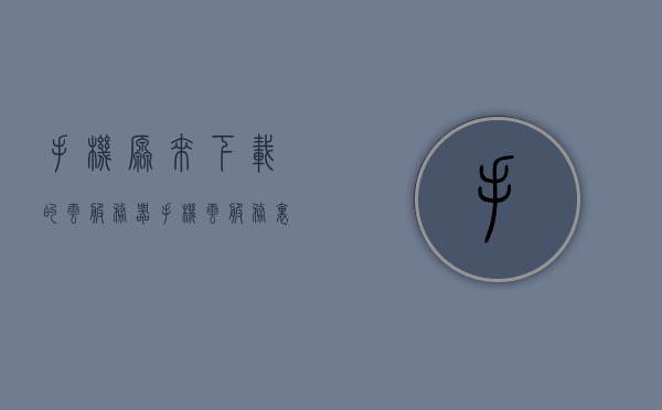 手机原来下载的云服务器（手机云服务里的东西怎么转出来），手机云服务内容迁移指南，如何导出并转移云服务器中的数据，手机云服务数据迁移指南，导出并转移云服务器内容至本地存储的步骤解析