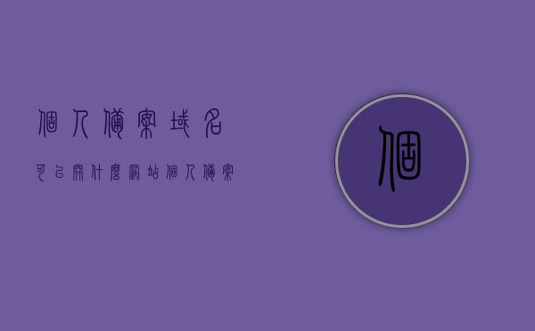个人备案域名可以开什么网站（个人备案域名可以开什么网站呢），个人备案域名可开设的网站类型解析