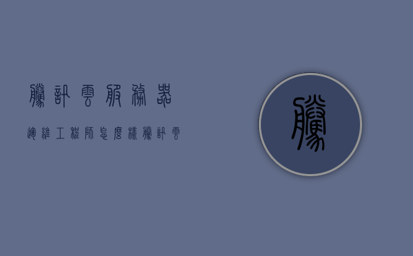 腾讯云服务器运维工程师怎么样（腾讯云运维是什么意思），腾讯云服务器运维工程师的工作体验与职责解析（腾讯云运维概述）