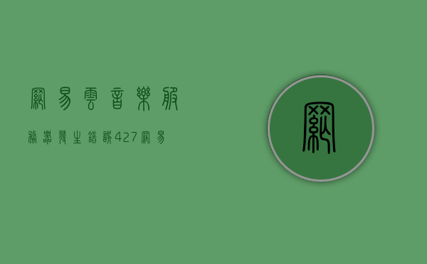 网易云音乐服务器发生错误427（网易云音乐服务器发生错误code10004），网易云音乐服务器错误code 427（错误10004）解析与解决方案，网易云音乐服务器错误解析与解决方案，错误码427（code 10004）处理指南，网易云音乐服务器错误解析，错误码427（code 10004）处理指南与解决方案
