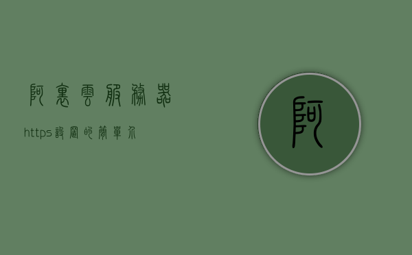 阿里云服务器https设置的简单介绍，阿里云服务器HTTPS设置简介