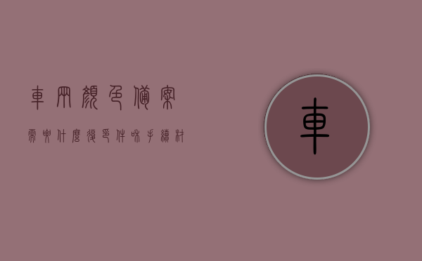 车辆颜色备案需要什么复印件和手续材料（车辆颜色备案需要开车去吗），车辆颜色备案手续详解，所需材料、复印件及是否需开车前往探讨，车辆颜色备案手续详解，所需材料、复印件及是否需开车前往全解析，车辆颜色备案手续全解析，所需材料、复印件及是否需要开车前往探讨与详解指南，车辆颜色备案手续全解析，所需材料、复印件及是否需开车前往的详解指南，车辆颜色备案手续详解，所需材料、复印件及是否需开车前往的全方位指南