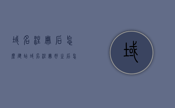 域名注册后怎么建站（域名注册好之后怎么用），域名注册后如何建立网站（域名使用指南），域名注册后如何建立网站——域名使用指南及建站步骤解析，域名注册后如何建立网站，详细指南与步骤解析，域名注册后如何建立网站，详细指南与步骤解析（含域名使用指南），域名注册后建立网站的详细指南与步骤解析，域名使用指南及建站步骤详解，域名注册后建立网站的详细指南与步骤解析——从域名使用到建站全程指导