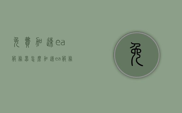 免费加速ea服务器（怎么加速ea服务器），免费加速EA服务器的方法与技巧（含教程），免费加速EA服务器方法与技巧大全，含教程及操作指南，免费加速EA服务器方法与技巧大全，含教程、操作指南及实用技巧速递