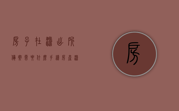 房子在派出所备案需要什么手续?（房产派出所备案流程图），房产派出所备案手续全解析，流程、所需手续一网打尽