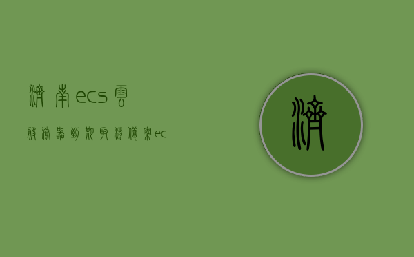 济南ecs云服务器到期取消备案（ecs云服务器新手上路），济南ECS云服务器到期取消备案详解（新手指南），济南ECS云服务器到期取消备案指南，新手必读的一站式解决方案，济南ECS云服务器到期取消备案，新手必读的一站式解决方案指南，济南ECS云服务器到期取消备案新手必读指南，济南ECS云服务器到期取消备案新手操作指南，一站式解决方案，济南ECS云服务器到期取消备案新手操作指南，一站式解决方案