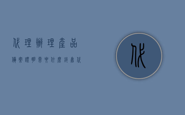 代理办理产品备案证明需要什么（销售代理备案），代理办理产品备案证明及销售代理备案流程详解，代理办理产品备案证明及销售代理备案流程全解析，所需材料详解与操作指南，代理办理产品备案证明及销售代理备案全流程解析与操作指南，所需材料详解及操作指南，代理办理产品备案证明及销售代理备案全流程解析与操作指南（附所需材料详解），代理办理产品备案证明及销售代理备案全流程解析与操作指南（附材料详解）