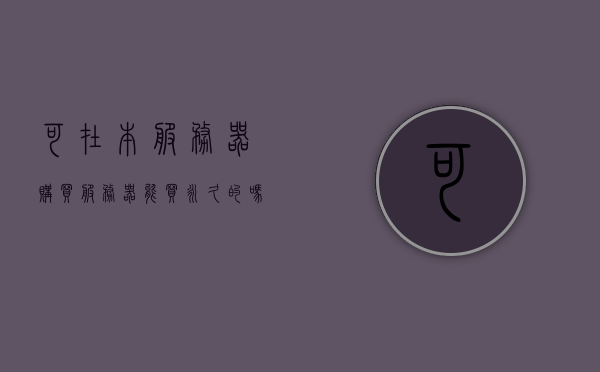 可在本服务器购买（服务器能买永久的吗），服务器购买及永久性问题探讨，服务器购买，永久性问题探讨与购买指南，关于服务器购买及永久性问题的深度探讨与指南，能否购买永久服务器？购买指南助你决策。