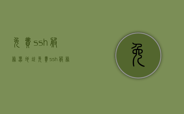 免费ssh服务器地址（免费ssh服务器地址查询），免费SSH服务器地址查询指南，免费SSH服务器地址查询指南，获取免费SSH服务器地址的实用指南，免费SSH服务器地址查询指南，实用指南获取免费SSH服务器地址，免费SSH服务器地址查询指南，实用指南助你获取SSH服务器地址，免费SSH服务器地址查询实用指南，获取SSH服务器地址的指南