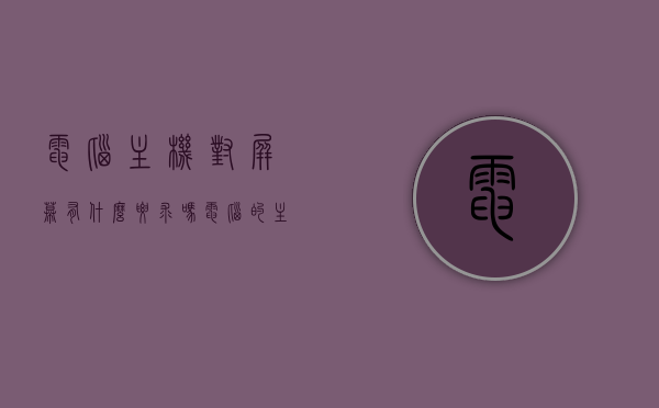 电脑主机对屏幕有什么要求吗（电脑的主机和显示屏可以随便配吗），电脑主机与屏幕兼容性解析，电脑主机对屏幕的要求有哪些？，电脑主机与屏幕兼容性解析，主机对屏幕的要求及配对指南
