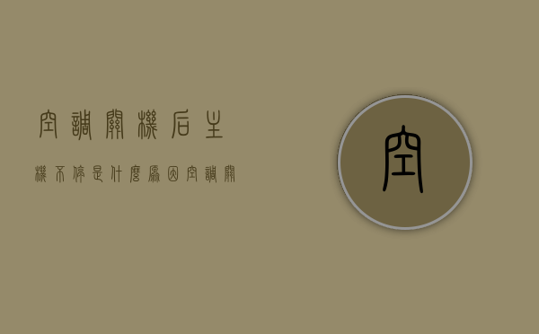空调关机后主机不停是什么原因（空调关了几个小时外机还在转），空调关机后主机持续运转原因解析，为何外机长时间未停？，空调关机后主机持续运转及外机长时间未停原因解析，原因与解决方法探讨，空调关机后主机持续运转及外机长时间未停原因解析与解决方法探讨，空调关机后主机持续运转及外机长时间未停原因解析与解决方法探讨，空调关机后主机持续运转及外机长时间未停原因解析与解决方案探讨