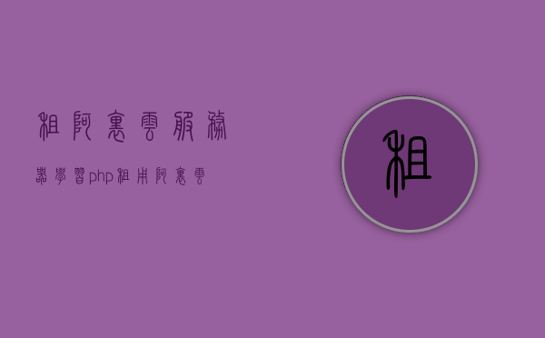 租阿里云服务器学习php（租用阿里云服务器流程），阿里云服务器租用指南，学习PHP的绝佳选择，阿里云服务器租用指南，学习PHP的最佳选择及租用流程