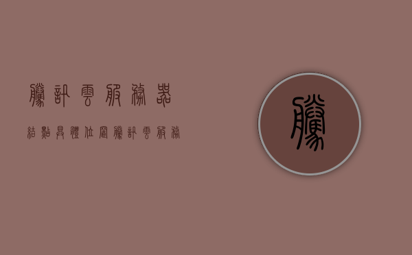 腾讯云服务器结点具体位置（腾讯云服务器建在哪里），腾讯云服务器节点位置揭秘，腾讯云服务器建设地点解析，揭秘腾讯云服务器的节点位置，建设地点深度解析，揭秘腾讯云服务器节点位置，建设地点深度解析与揭秘，揭秘腾讯云服务器节点位置，深度解析建设地点与节点揭秘