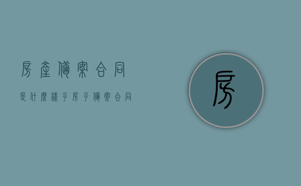 房产备案合同是什么样子（房子备案合同什么样子），房产备案合同的样式与特点，了解房子备案合同的形式和内容