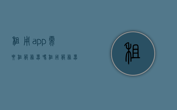 租用app需要租服务器吗（租用服务器就不需要电脑了吗），租用app是否需要租服务器？服务器租用与电脑需求解析